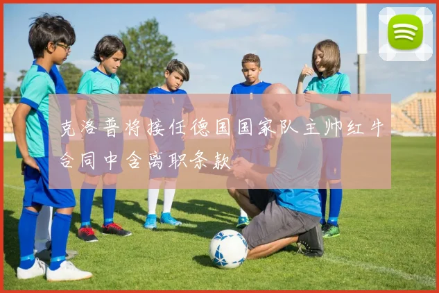 克洛普将接任德国国家队主帅红牛合同中含离职条款