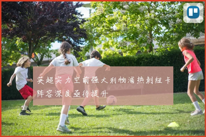 英超实力空前强大利物浦热刺纽卡阵容深度亟待提升