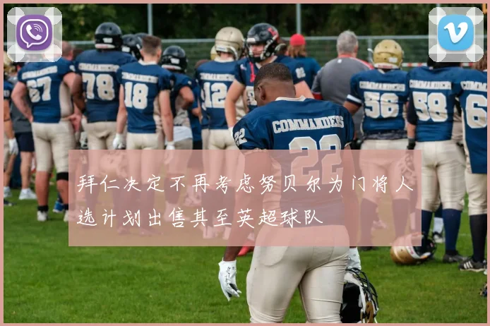 拜仁决定不再考虑努贝尔为门将人选计划出售其至英超球队